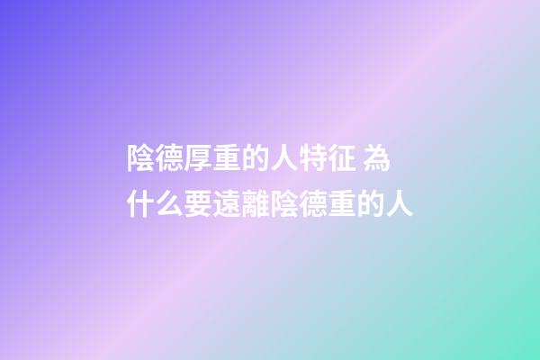 陰德厚重的人特征 為什么要遠離陰德重的人